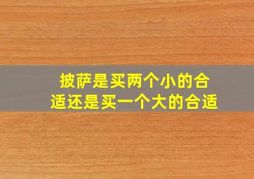 披萨是买两个小的合适还是买一个大的合适