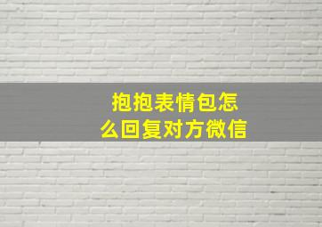 抱抱表情包怎么回复对方微信