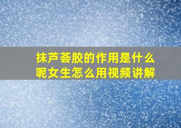 抹芦荟胶的作用是什么呢女生怎么用视频讲解