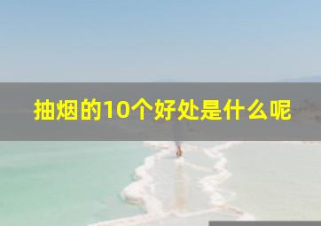 抽烟的10个好处是什么呢