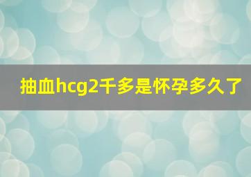 抽血hcg2千多是怀孕多久了