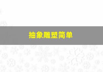 抽象雕塑简单