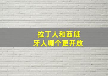 拉丁人和西班牙人哪个更开放