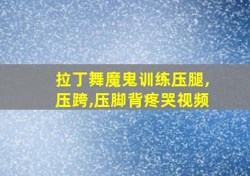 拉丁舞魔鬼训练压腿,压跨,压脚背疼哭视频