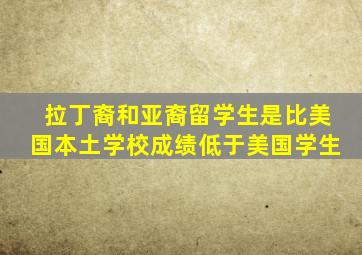 拉丁裔和亚裔留学生是比美国本土学校成绩低于美国学生