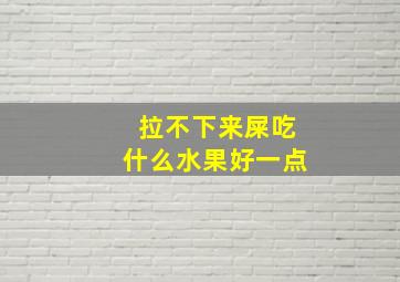 拉不下来屎吃什么水果好一点