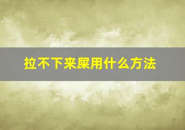 拉不下来屎用什么方法