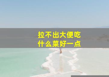 拉不出大便吃什么菜好一点