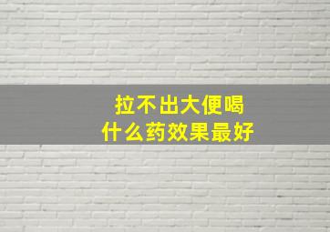 拉不出大便喝什么药效果最好