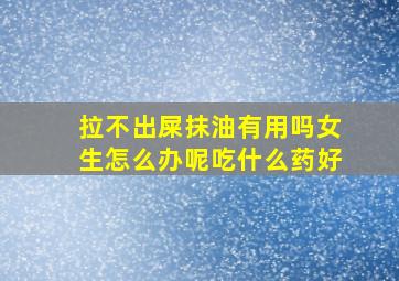 拉不出屎抹油有用吗女生怎么办呢吃什么药好