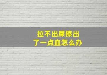 拉不出屎擦出了一点血怎么办