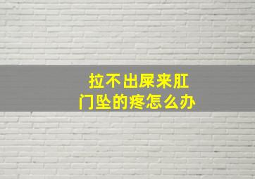 拉不出屎来肛门坠的疼怎么办