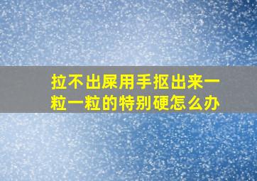 拉不出屎用手抠出来一粒一粒的特别硬怎么办