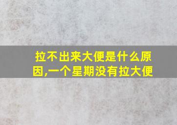 拉不出来大便是什么原因,一个星期没有拉大便