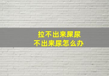 拉不出来屎尿不出来尿怎么办