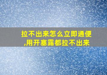 拉不出来怎么立即通便,用开塞露都拉不出来