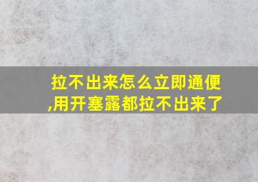 拉不出来怎么立即通便,用开塞露都拉不出来了