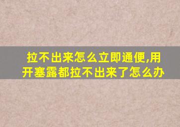 拉不出来怎么立即通便,用开塞露都拉不出来了怎么办