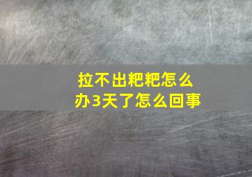 拉不出粑粑怎么办3天了怎么回事