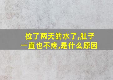 拉了两天的水了,肚子一直也不疼,是什么原因