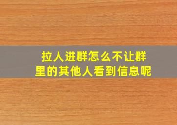 拉人进群怎么不让群里的其他人看到信息呢