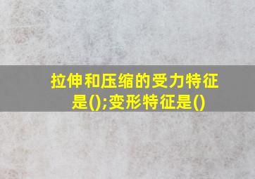 拉伸和压缩的受力特征是();变形特征是()