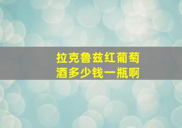 拉克鲁兹红葡萄酒多少钱一瓶啊