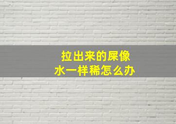 拉出来的屎像水一样稀怎么办