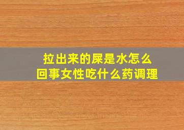 拉出来的屎是水怎么回事女性吃什么药调理