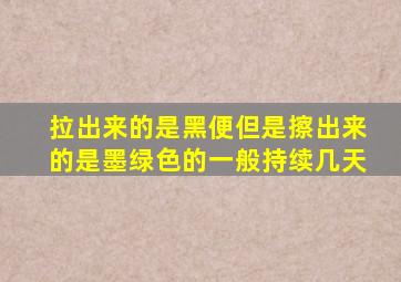 拉出来的是黑便但是擦出来的是墨绿色的一般持续几天