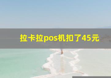 拉卡拉pos机扣了45元