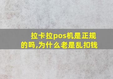 拉卡拉pos机是正规的吗,为什么老是乱扣钱