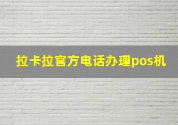 拉卡拉官方电话办理pos机