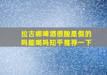 拉古娜啤酒很酸是假的吗能喝吗知乎推荐一下