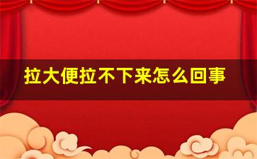 拉大便拉不下来怎么回事