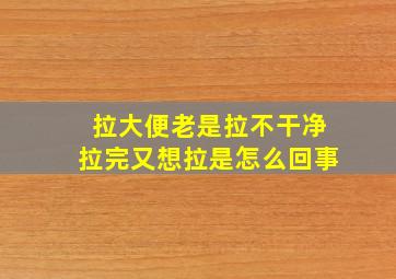 拉大便老是拉不干净拉完又想拉是怎么回事