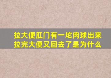 拉大便肛门有一坨肉球出来拉完大便又回去了是为什么