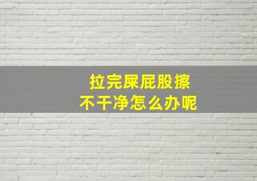 拉完屎屁股擦不干净怎么办呢