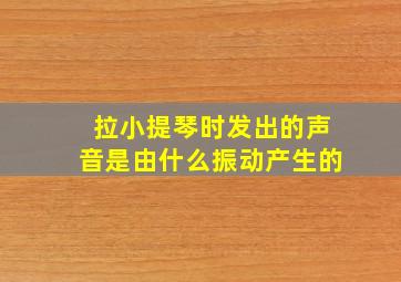 拉小提琴时发出的声音是由什么振动产生的