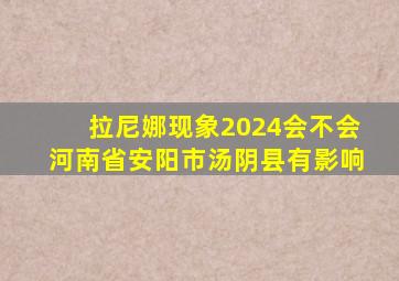 拉尼娜现象2024会不会河南省安阳市汤阴县有影响