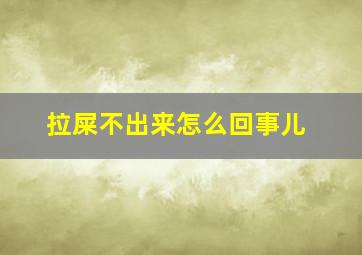 拉屎不出来怎么回事儿