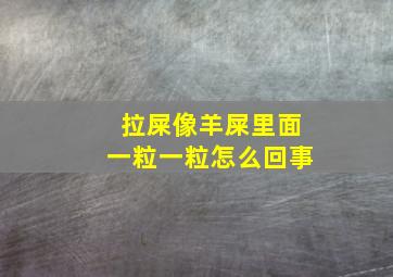 拉屎像羊屎里面一粒一粒怎么回事