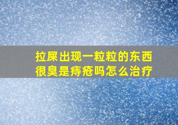 拉屎出现一粒粒的东西很臭是痔疮吗怎么治疗