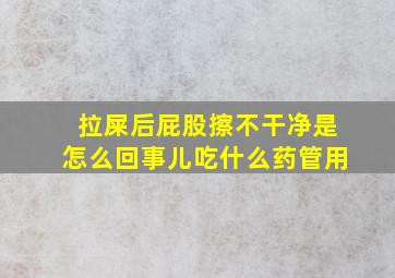 拉屎后屁股擦不干净是怎么回事儿吃什么药管用