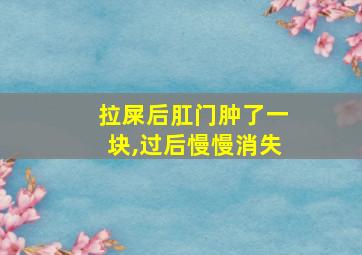 拉屎后肛门肿了一块,过后慢慢消失