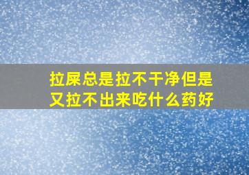 拉屎总是拉不干净但是又拉不出来吃什么药好