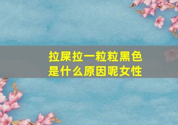 拉屎拉一粒粒黑色是什么原因呢女性