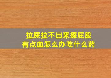 拉屎拉不出来擦屁股有点血怎么办吃什么药