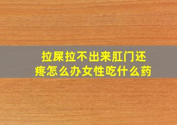 拉屎拉不出来肛门还疼怎么办女性吃什么药