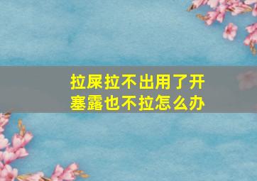 拉屎拉不出用了开塞露也不拉怎么办